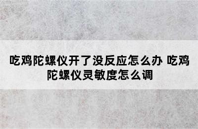 吃鸡陀螺仪开了没反应怎么办 吃鸡陀螺仪灵敏度怎么调